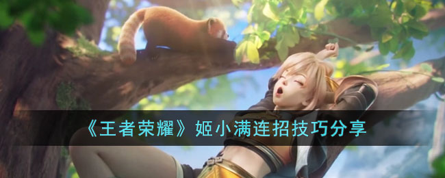 王者荣耀姬小满连招技巧分享