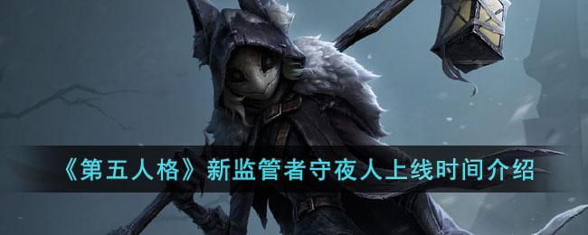 第五人格新监管者守夜人上线时间介绍
