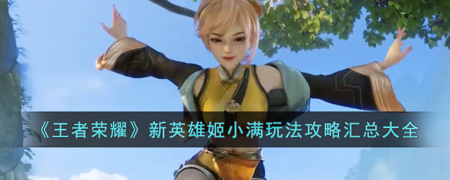 王者荣耀新英雄姬小满玩法攻略汇总大全