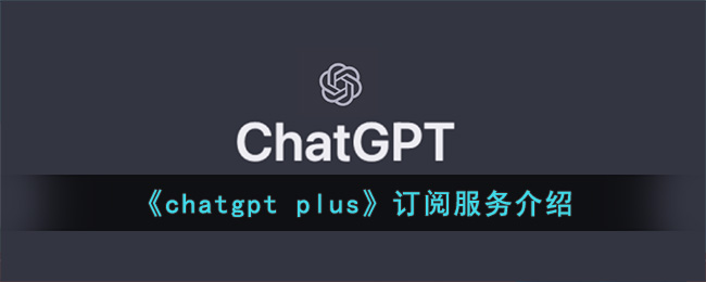 chatgpt plus订阅服务介绍