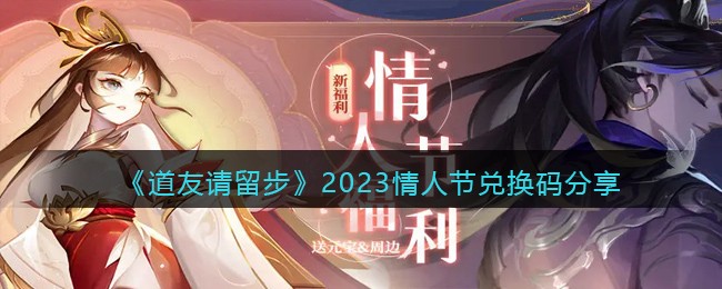 道友请留步2023情人节兑换码分享