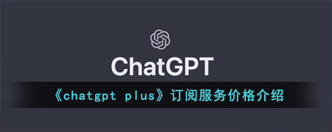 chatgpt plus订阅服务价格介绍