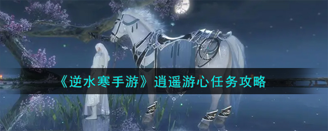 逆水寒手游逍遥游心任务攻略