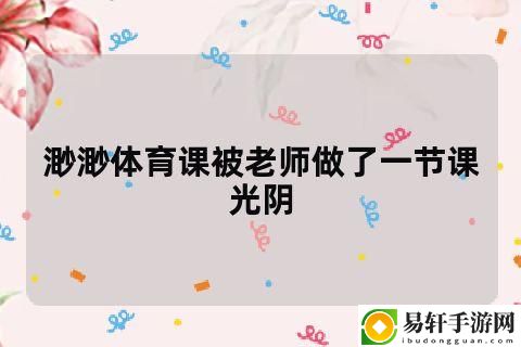  疑惑与成长：渺渺没擦黑板被老师C了一节课