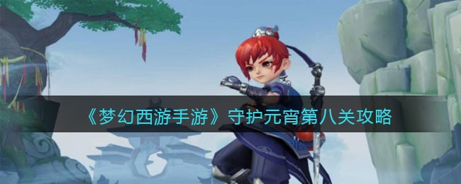 梦幻西游手游守护元宵第八关攻略