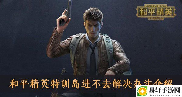 和平精英特训岛进不去解决办法介绍