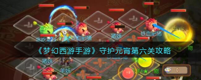 梦幻西游手游守护元宵第六关攻略