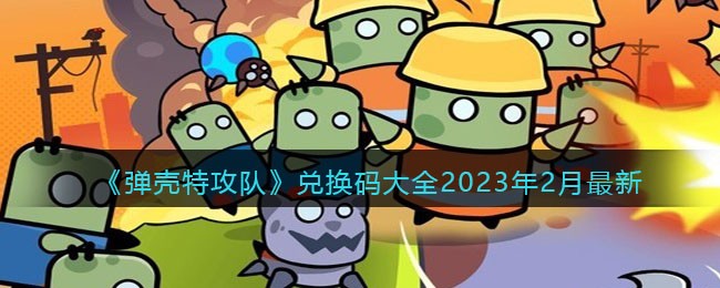 弹壳特攻队兑换码大全2023年2月最新