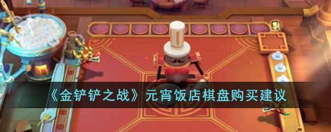 金铲铲之战元宵饭店棋盘购买建议