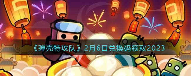 弹壳特攻队2月6日兑换码领取2023
