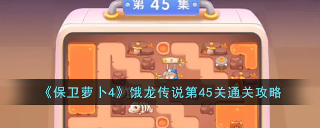 保卫萝卜4饿龙传说第45关通关攻略