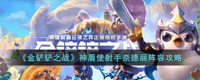 金铲铲之战神盾使射手奈德丽阵容攻略