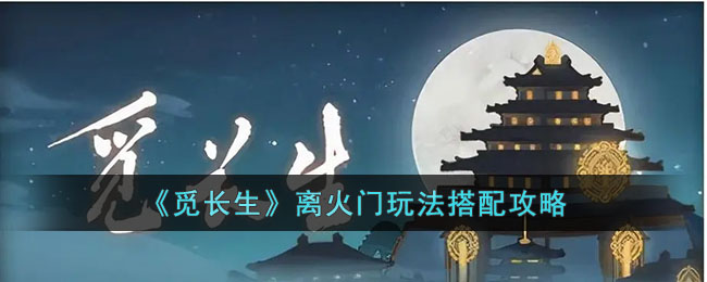 觅长生离火门玩法搭配攻略