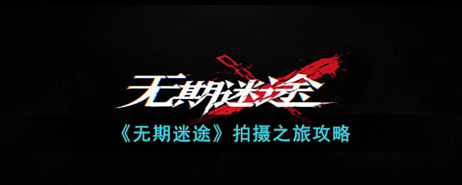 无期迷途拍摄之旅攻略
