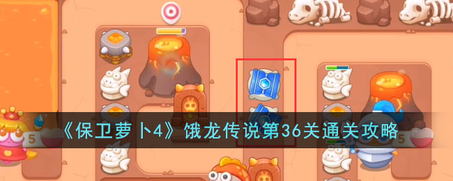 保卫萝卜4饿龙传说第36关通关攻略