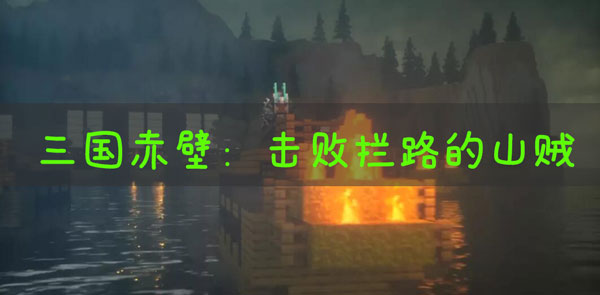 我的世界三国赤壁击败拦路的山贼怎么做：攻略教你技能解锁