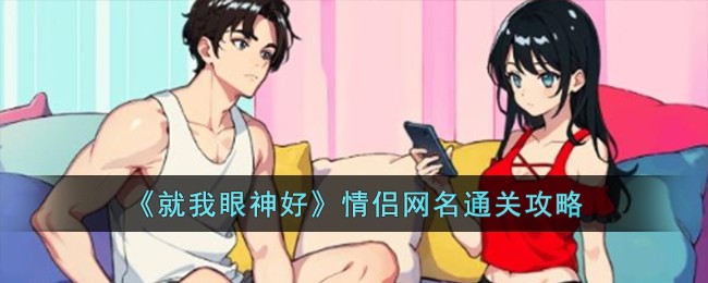 就我眼神好情侣网名通关攻略