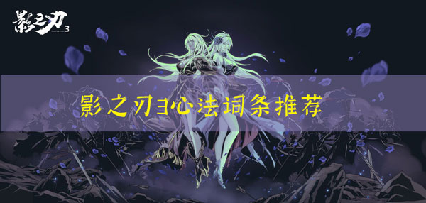 影之刃3心法词条怎么选：攻略教你控制节奏