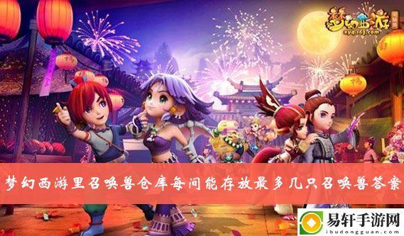 梦幻西游梦幻西游里召唤兽仓库每间能存放最多几只召唤兽答案介绍