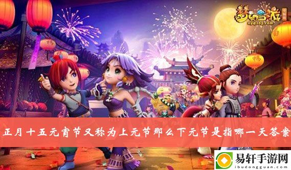 梦幻西游正月十五元宵节又称为上元节那么下元节是指哪一天答案介绍