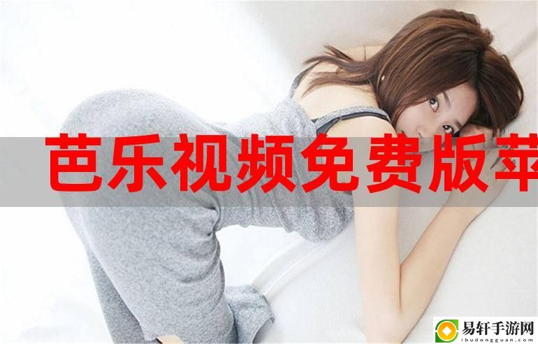 探索“芭乐视app下载旧版本ios版”的独特魅力