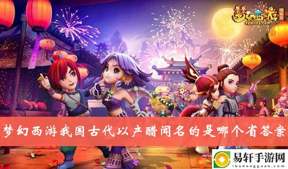 梦幻西游我国古代以产醋闻名的是哪个省答案介绍
