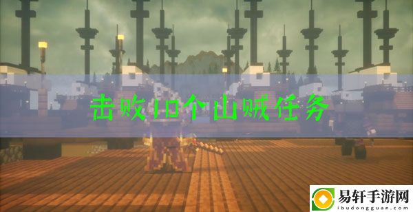 我的世界三国赤壁击败10个山贼任务怎么玩：稀有材料获取推荐