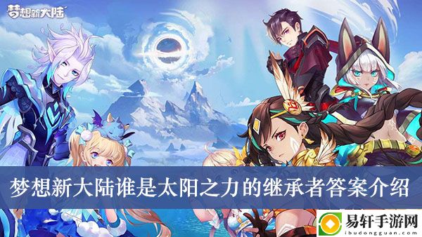 梦想新大陆谁是太阳之力的继承者答案介绍