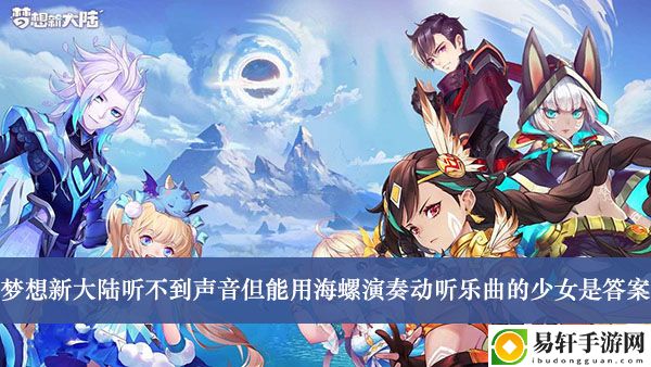 梦想新大陆听不到声音但能用海螺演奏动听乐曲的少女是答案介绍