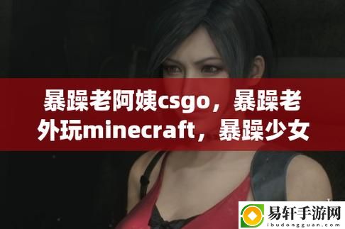  暴躁老阿姨CSGO图片高清：游戏中的幽默与热情
