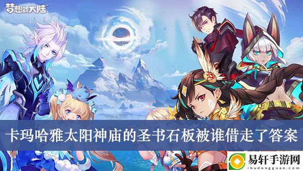 梦想新大陆卡玛哈雅太阳神庙的圣书石板被谁借走了答案介绍