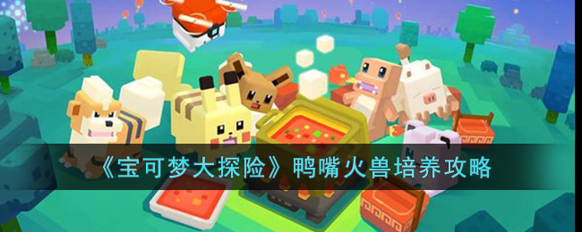 宝可梦大探险鸭嘴火兽培养攻略