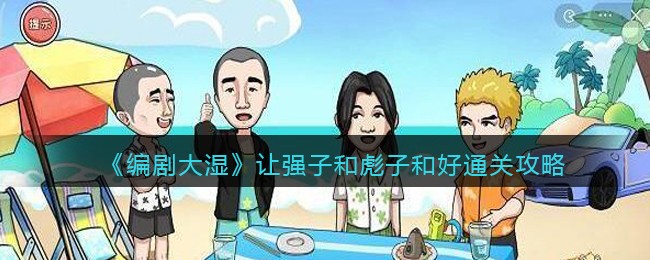 编剧大湿让强子和彪子和好通关攻略