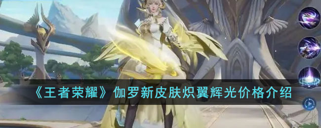 王者荣耀伽罗新皮肤炽翼辉光价格介绍