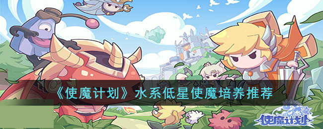 使魔计划水系低星使魔培养推荐