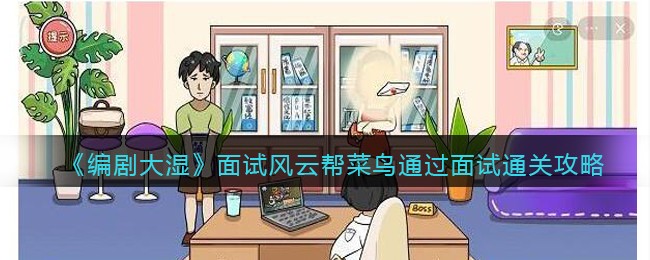 编剧大湿面试风云帮菜鸟通过面试通关攻略