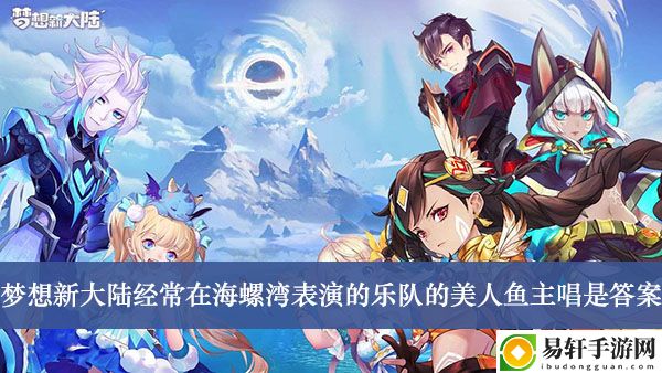 梦想新大陆经常在海螺湾表演的乐队的美人鱼主唱是答案介绍