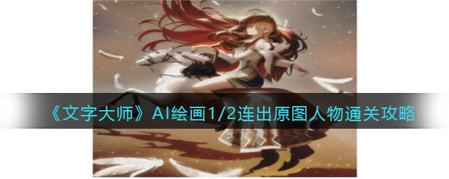 文字大师AI绘画1/2连出原图人物通关攻略