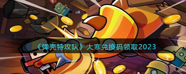 弹壳特攻队大寒兑换码领取2023