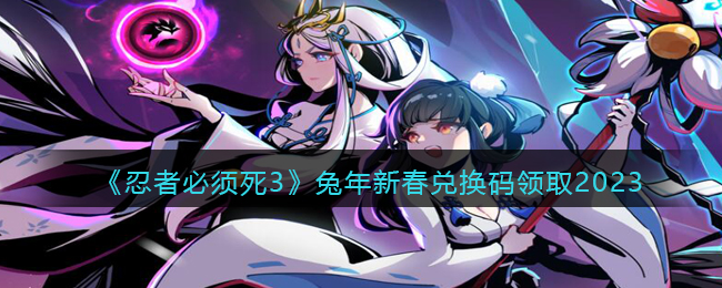 忍者必须死3兔年新春兑换码领取2023