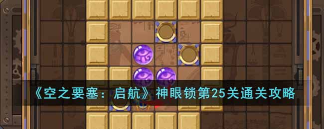 空之要塞：启航神眼锁第25关通关攻略