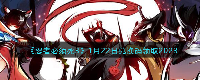 忍者必须死31月22日兑换码领取2023