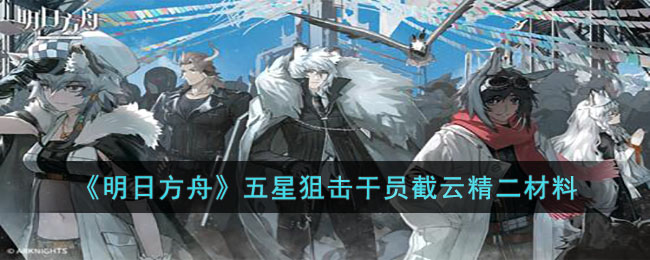 明日方舟五星狙击干员截云精二材料