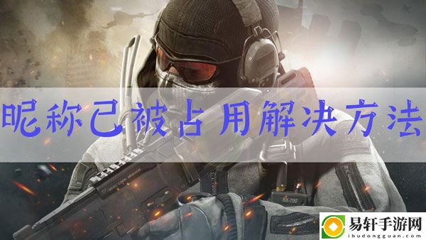 使命召唤手游昵称已被使用怎么办：游戏内角色升级技巧