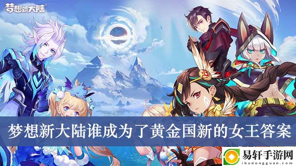 梦想新大陆谁成为了黄金国新的女王答案介绍