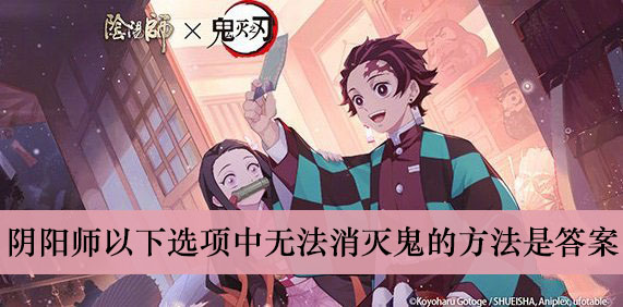 阴阳师以下选项中无法消灭鬼的方法是答案介绍