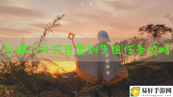 光遇12.29任务是什么：终极任务完成方法