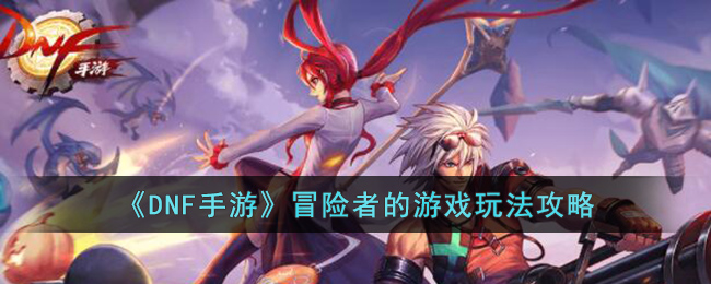 DNF手游冒险者的游戏玩法攻略