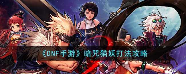 DNF手游暗咒猫妖打法攻略