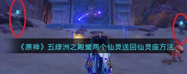 原神五绿洲之殿堂两个仙灵送回仙灵座方法